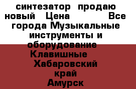  синтезатор  продаю новый › Цена ­ 5 000 - Все города Музыкальные инструменты и оборудование » Клавишные   . Хабаровский край,Амурск г.